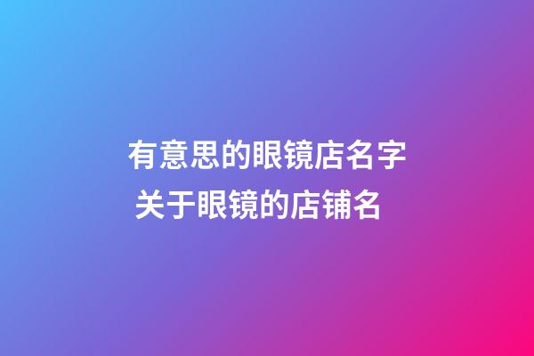 有意思的眼镜店名字 关于眼镜的店铺名-第1张-店铺起名-玄机派